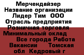 Мерчендайзер › Название организации ­ Лидер Тим, ООО › Отрасль предприятия ­ Розничная торговля › Минимальный оклад ­ 12 000 - Все города Работа » Вакансии   . Томская обл.,Кедровый г.